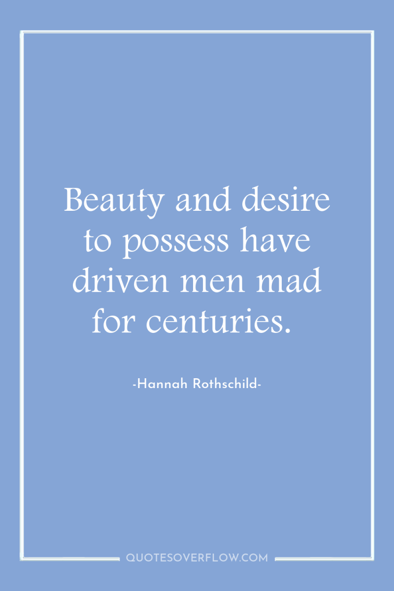Beauty and desire to possess have driven men mad for...