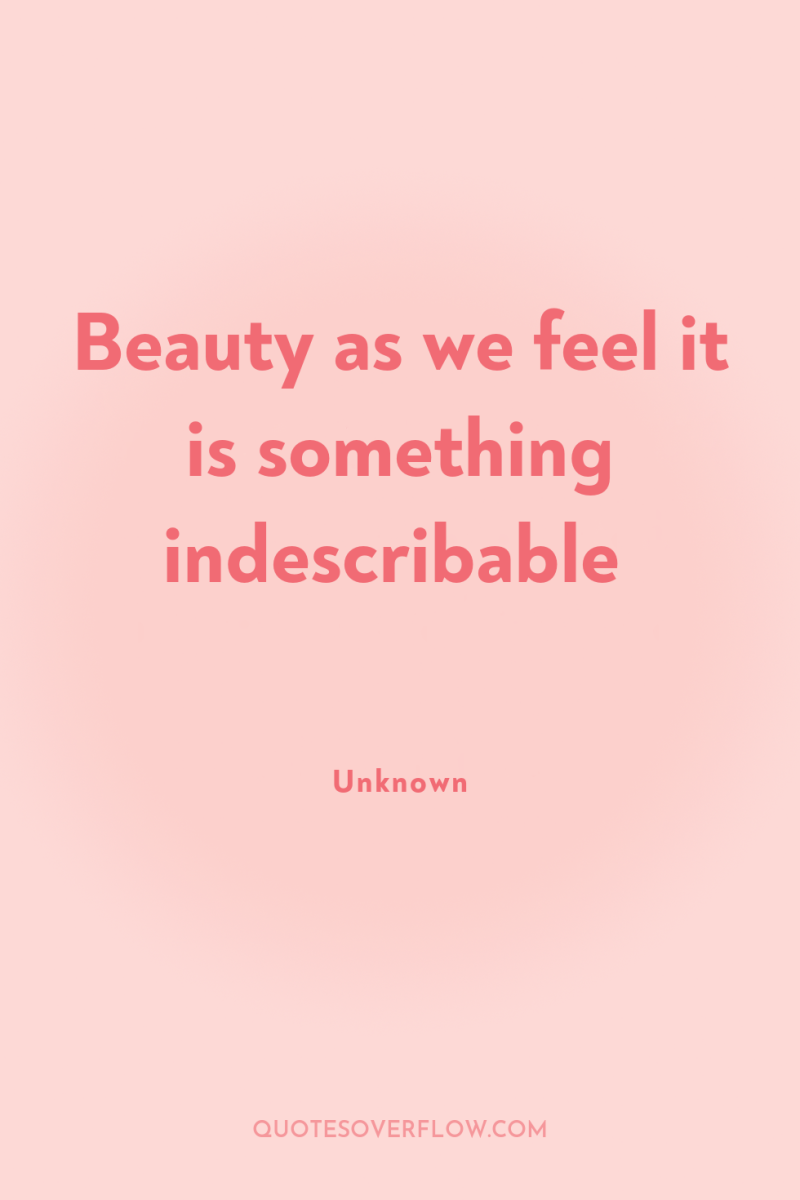 Beauty as we feel it is something indescribable 