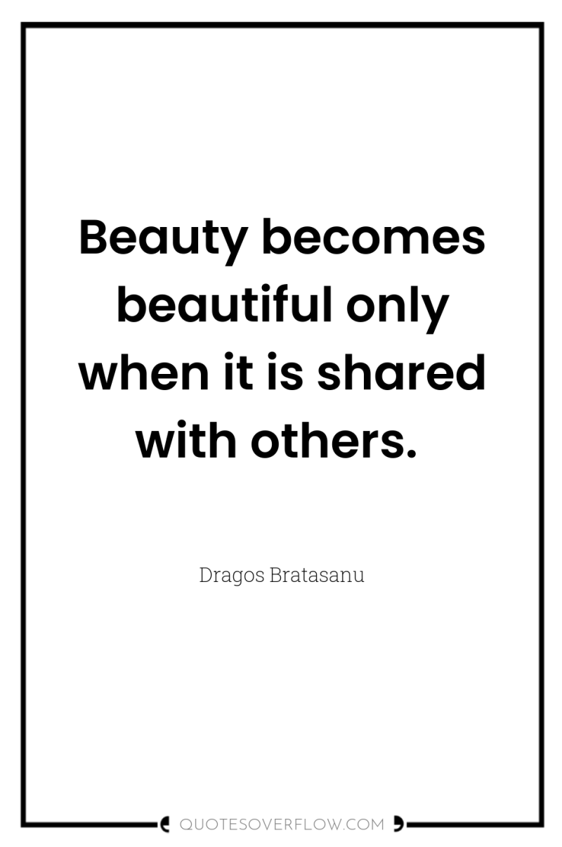 Beauty becomes beautiful only when it is shared with others. 