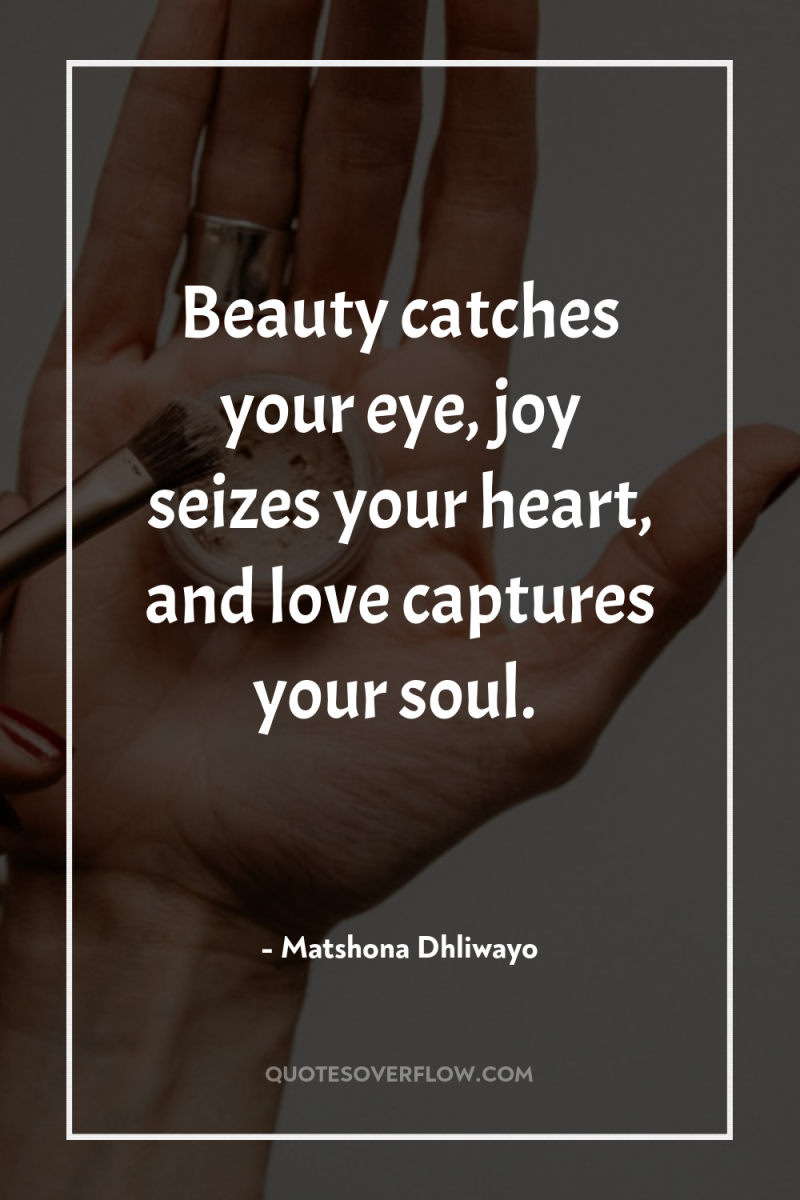Beauty catches your eye, joy seizes your heart, and love...