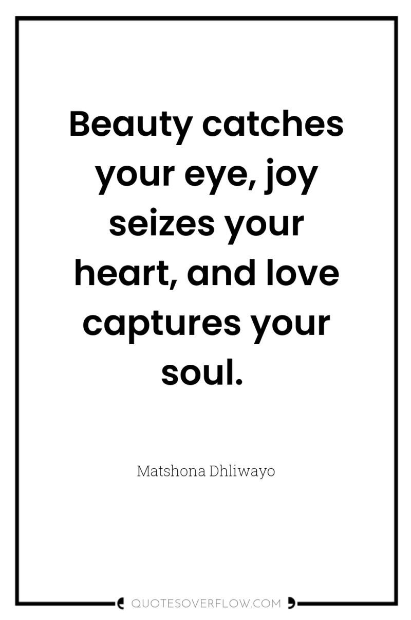Beauty catches your eye, joy seizes your heart, and love...