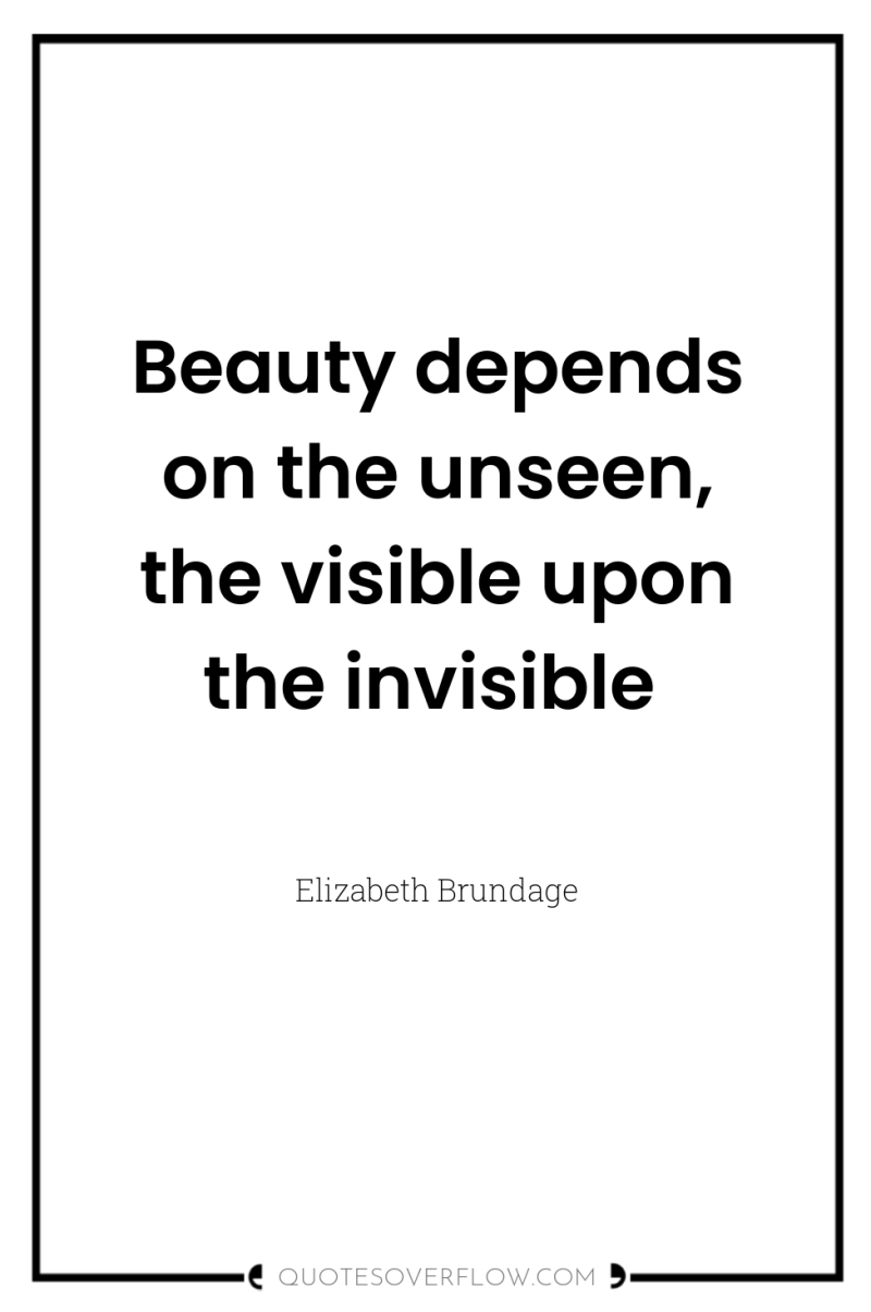 Beauty depends on the unseen, the visible upon the invisible 