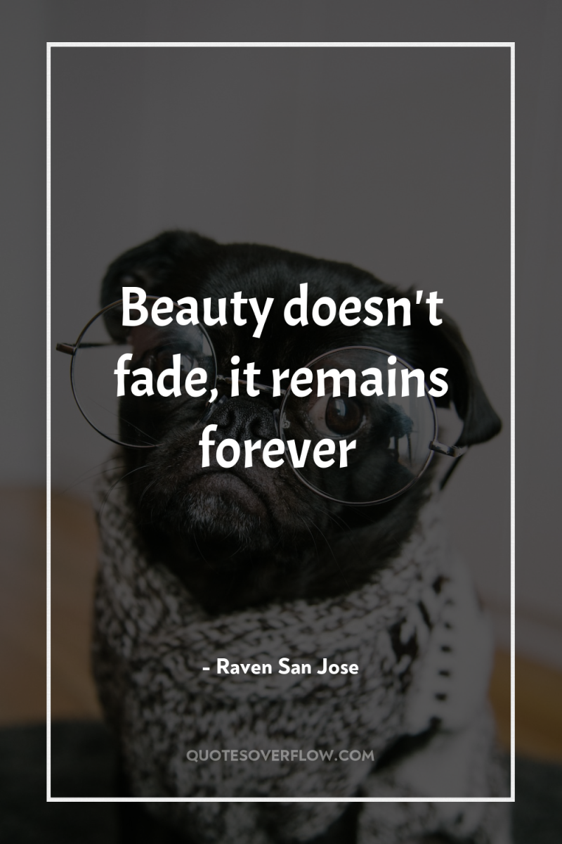 Beauty doesn't fade, it remains forever 