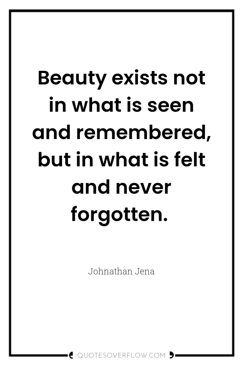 Beauty exists not in what is seen and remembered, but...