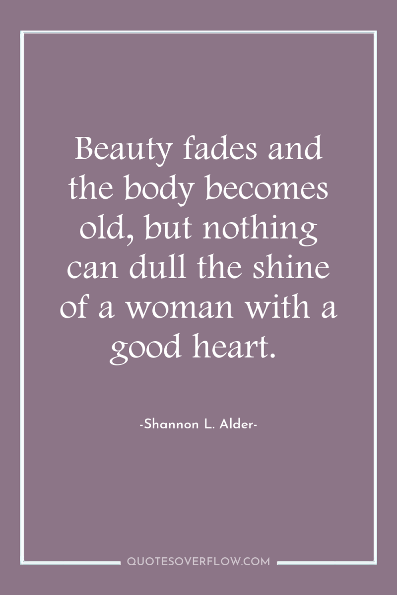 Beauty fades and the body becomes old, but nothing can...