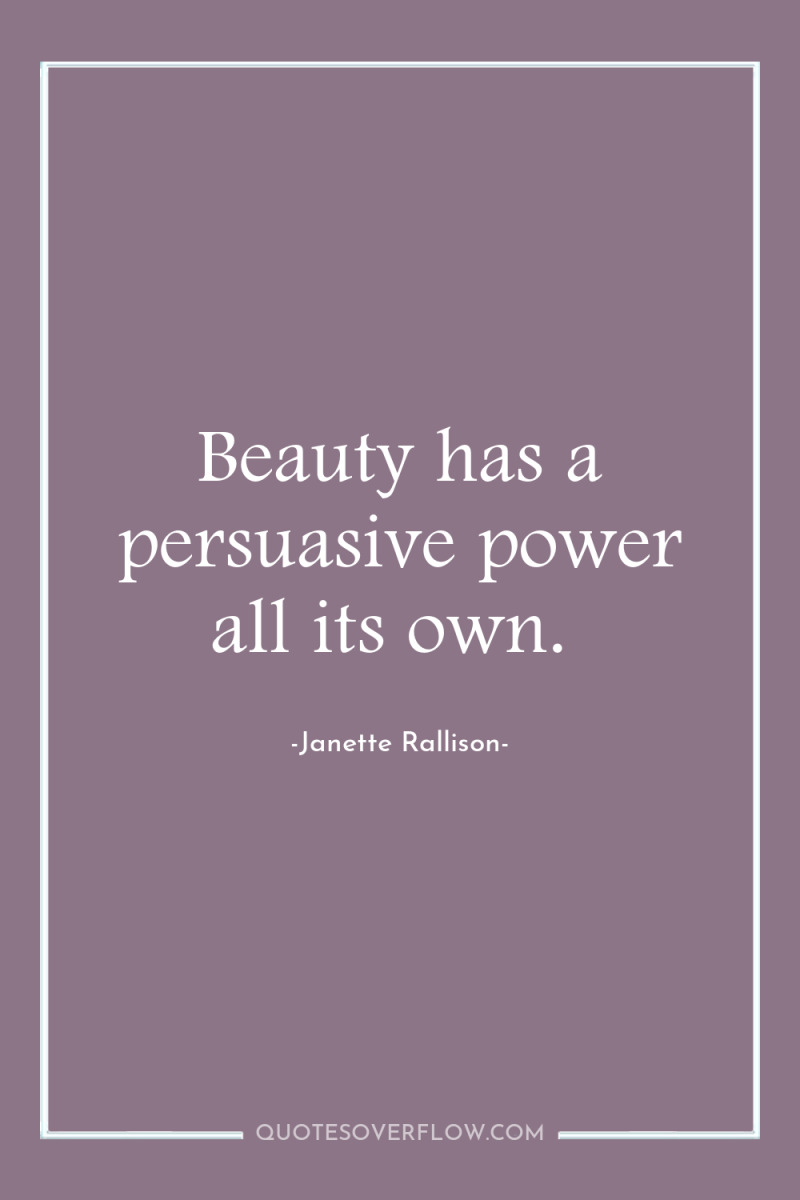 Beauty has a persuasive power all its own. 
