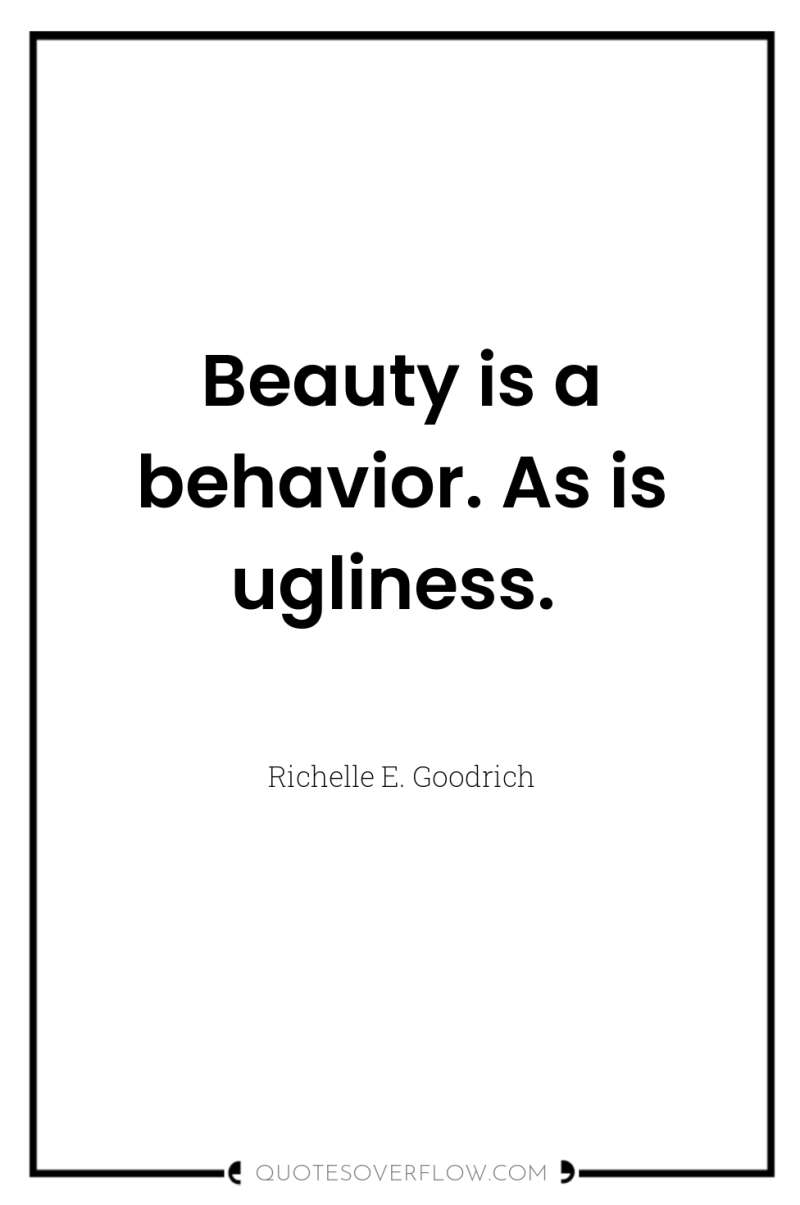 Beauty is a behavior. As is ugliness. 