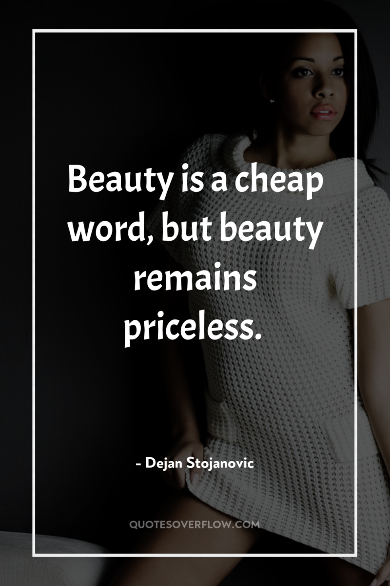 Beauty is a cheap word, but beauty remains priceless. 