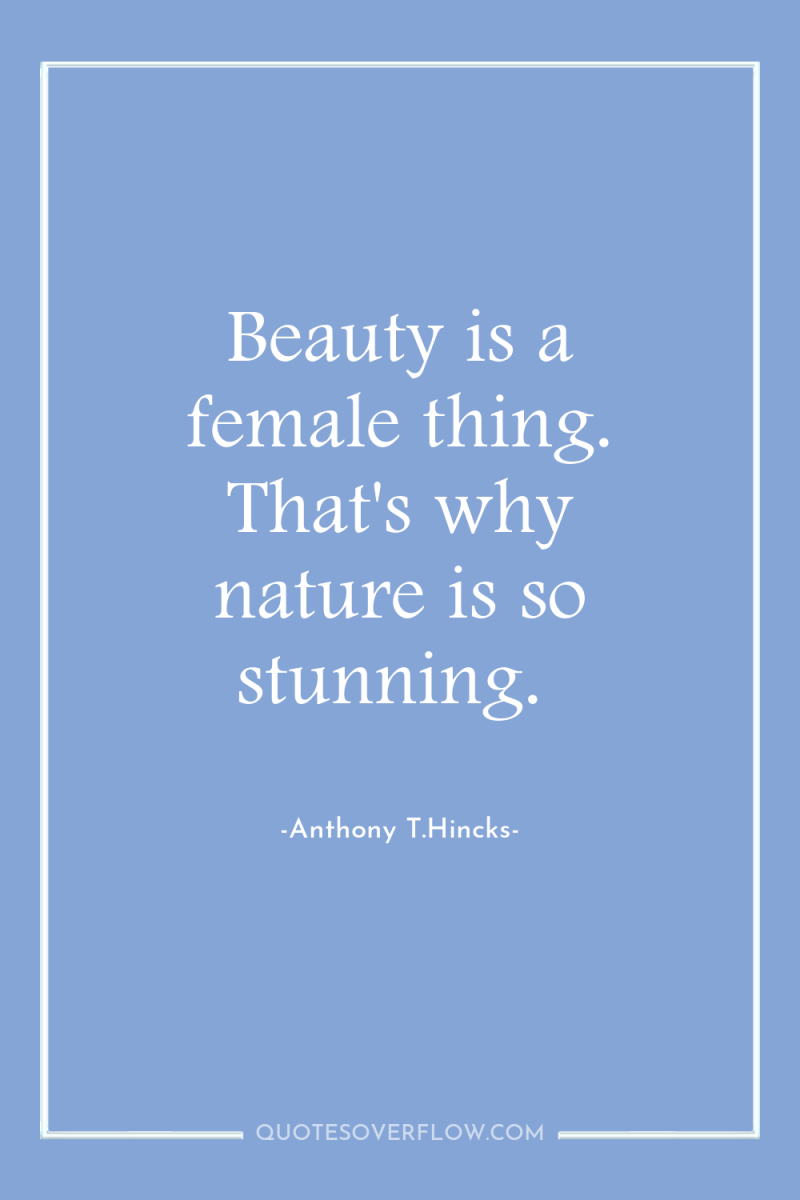 Beauty is a female thing. That's why nature is so...