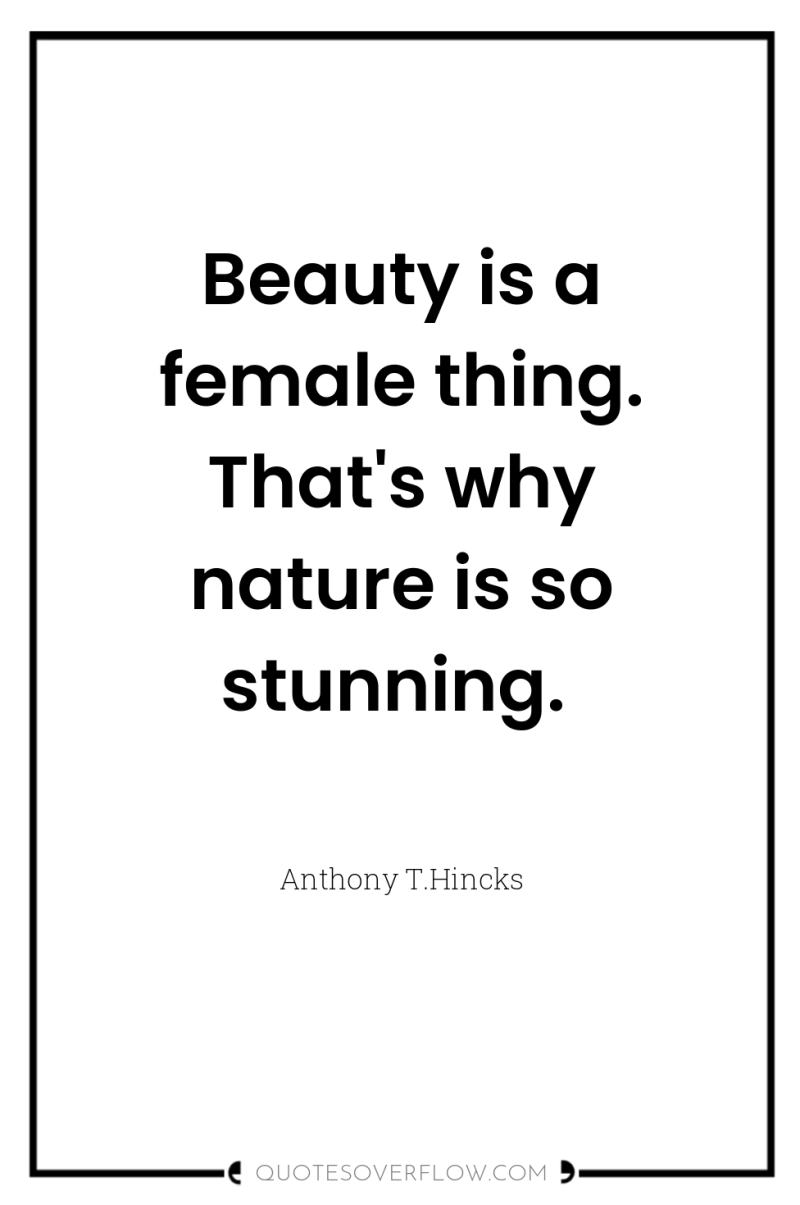 Beauty is a female thing. That's why nature is so...
