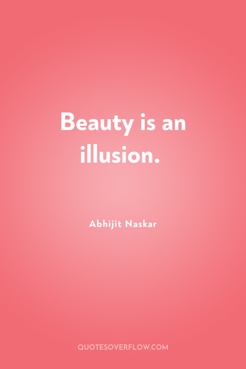 Beauty is an illusion. 