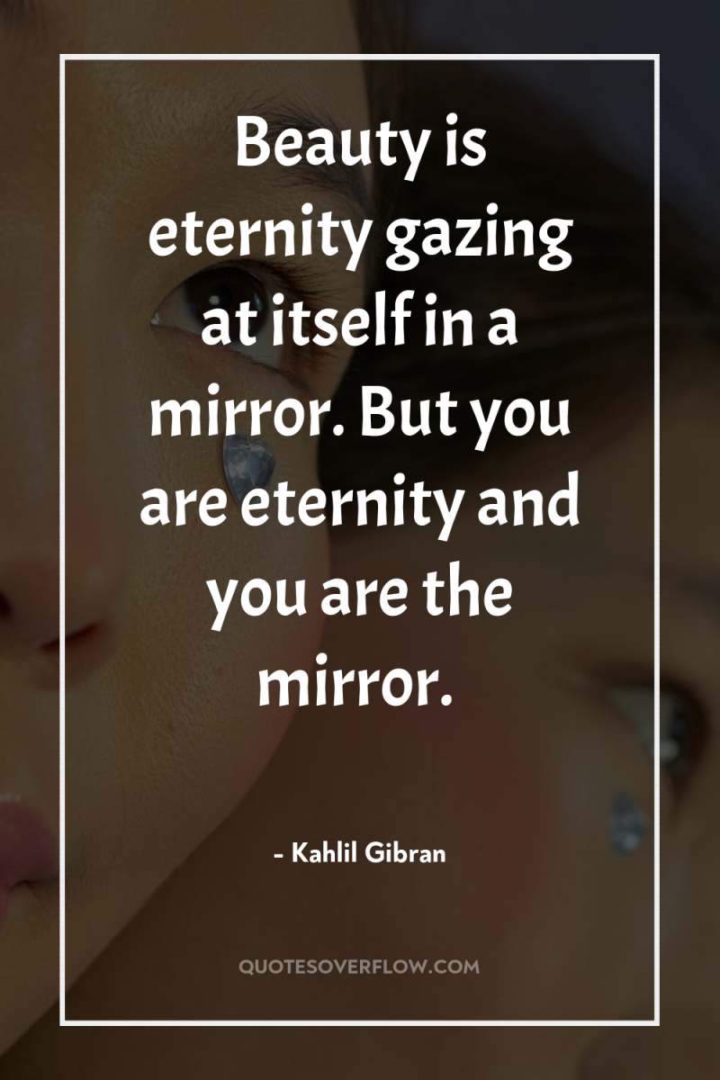 Beauty is eternity gazing at itself in a mirror. But...