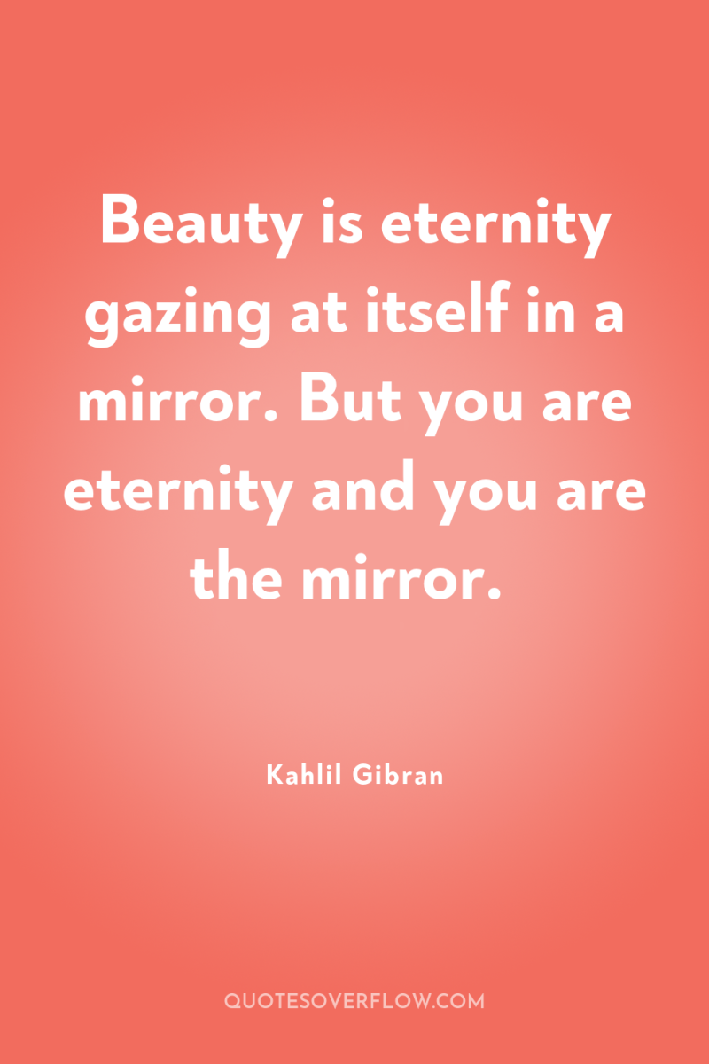 Beauty is eternity gazing at itself in a mirror. But...