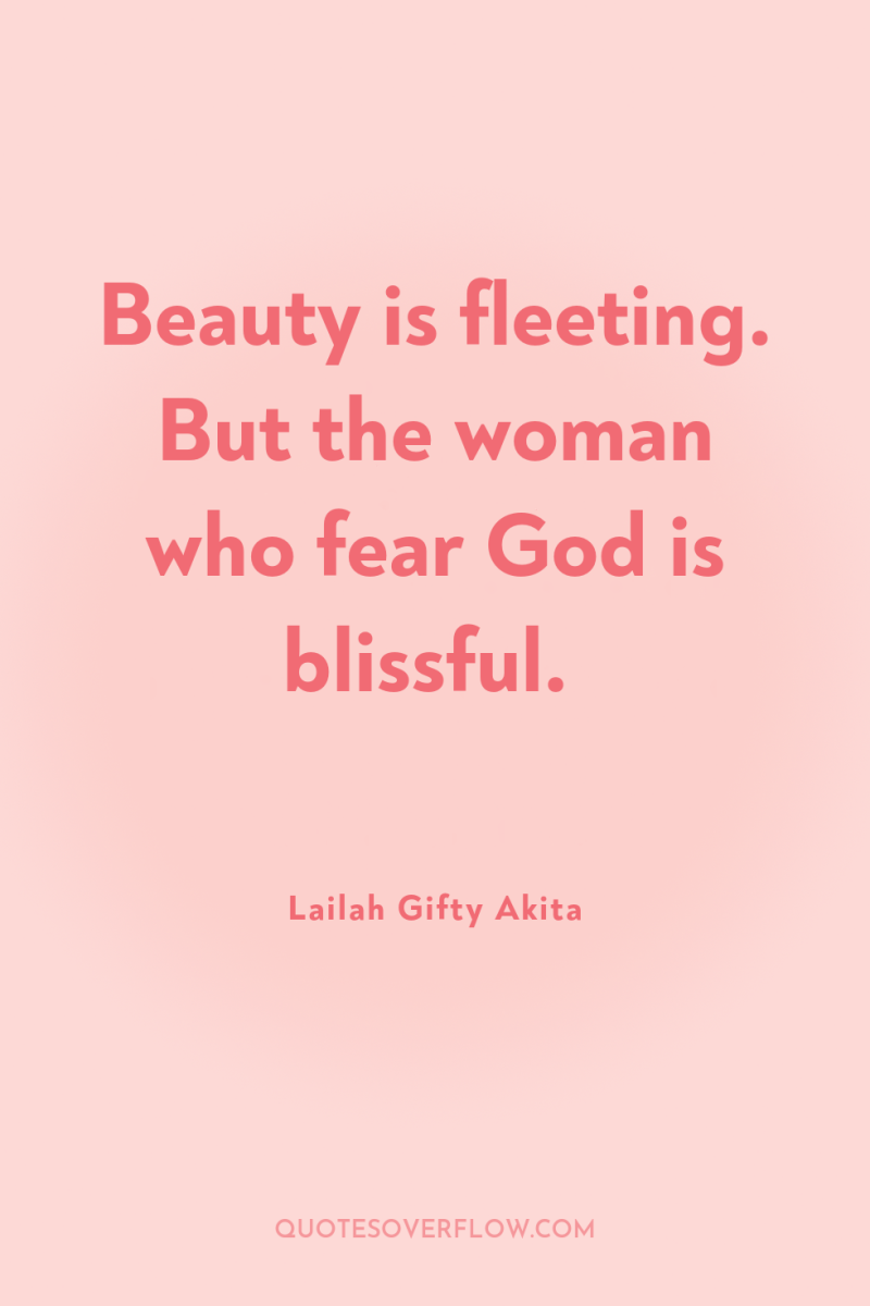Beauty is fleeting. But the woman who fear God is...
