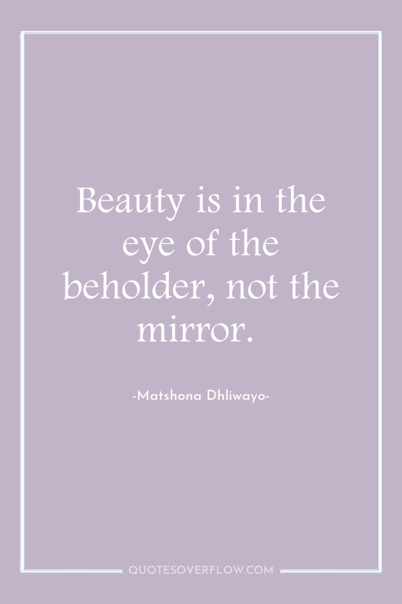 Beauty is in the eye of the beholder, not the...