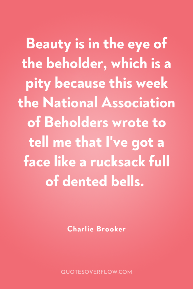 Beauty is in the eye of the beholder, which is...