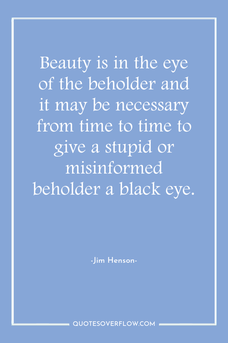Beauty is in the eye of the beholder and it...