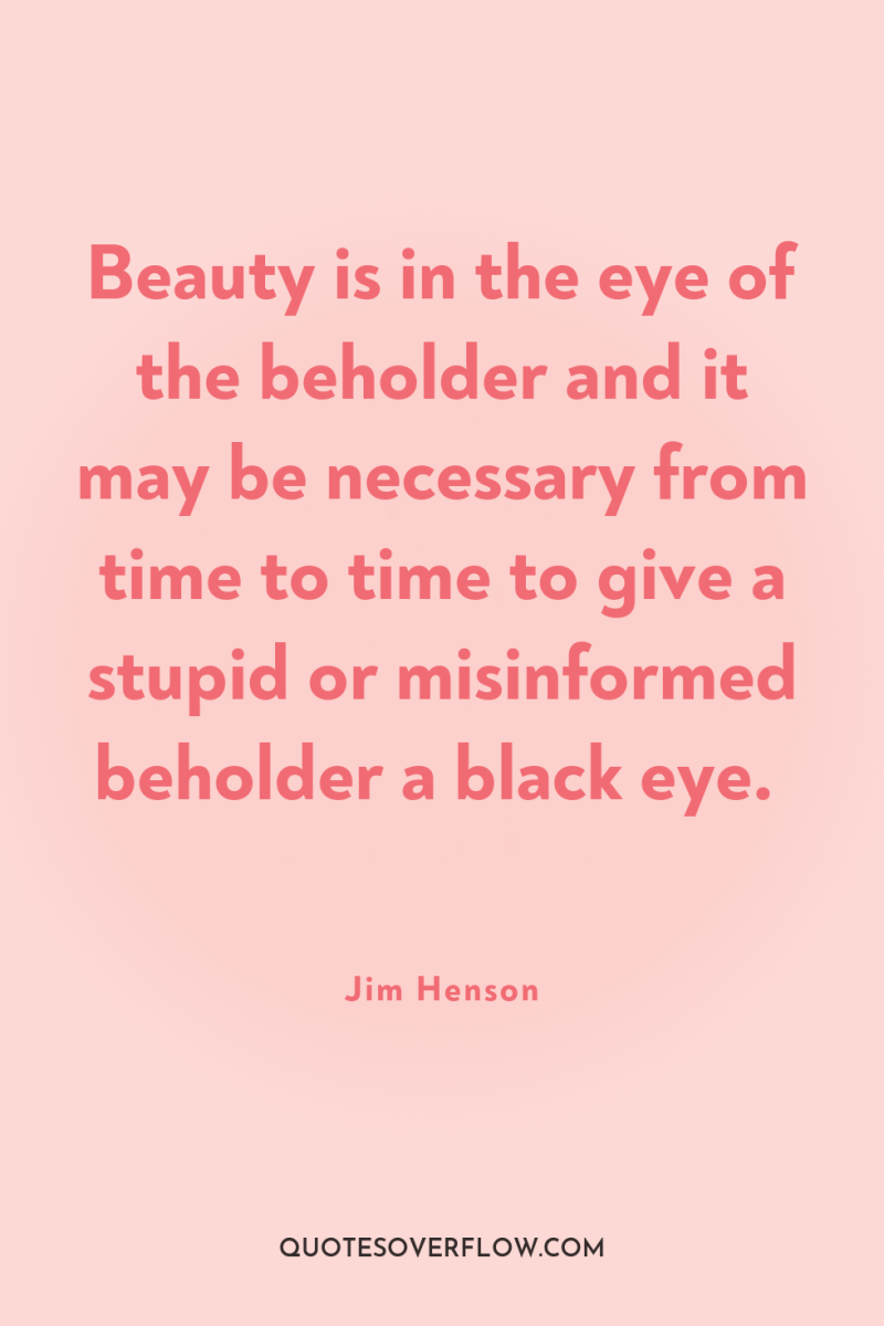 Beauty is in the eye of the beholder and it...