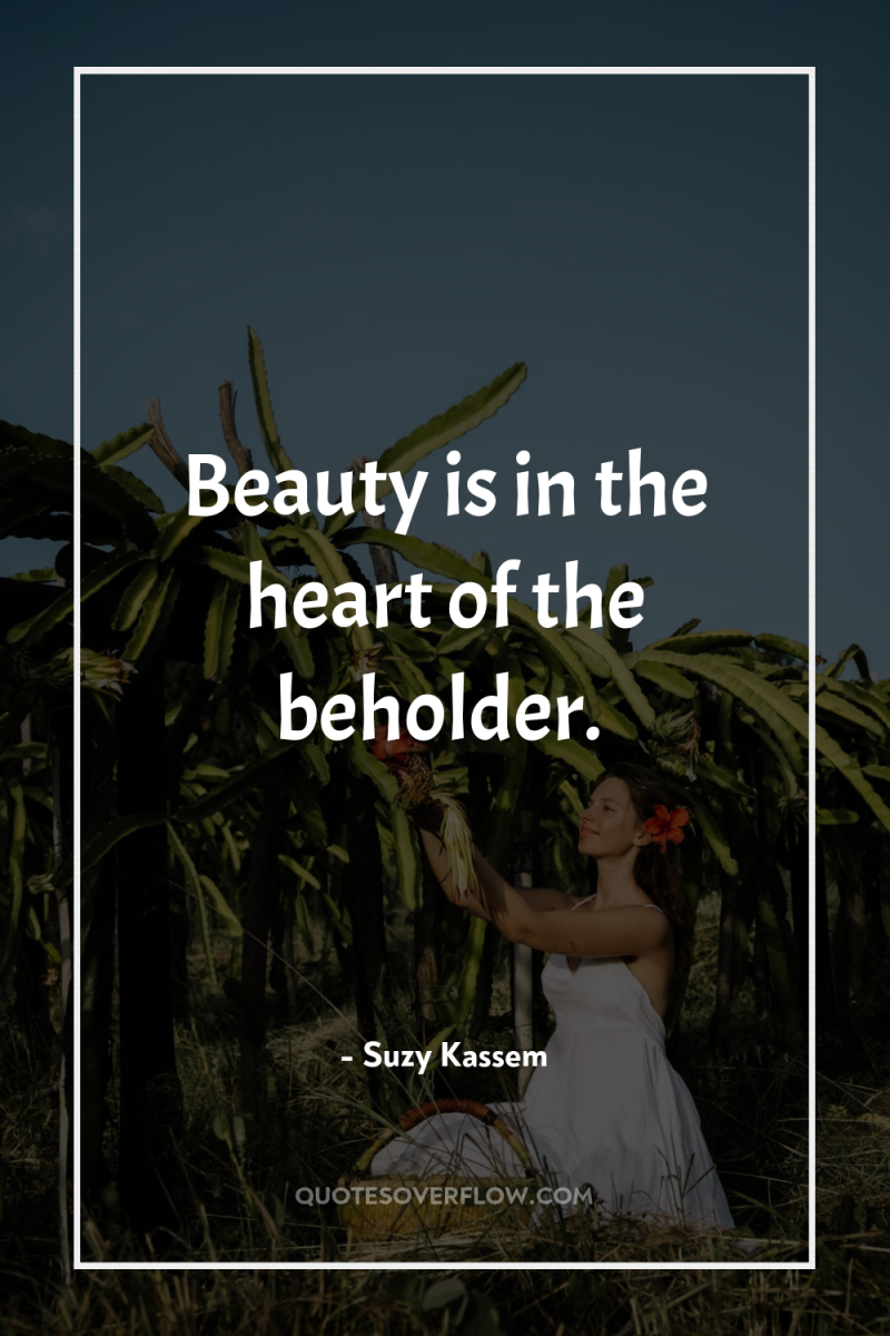 Beauty is in the heart of the beholder. 