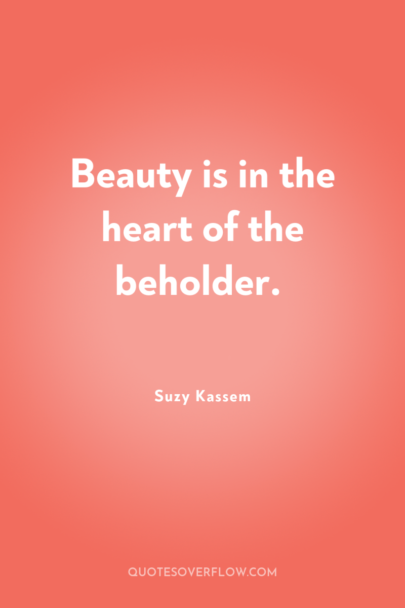 Beauty is in the heart of the beholder. 