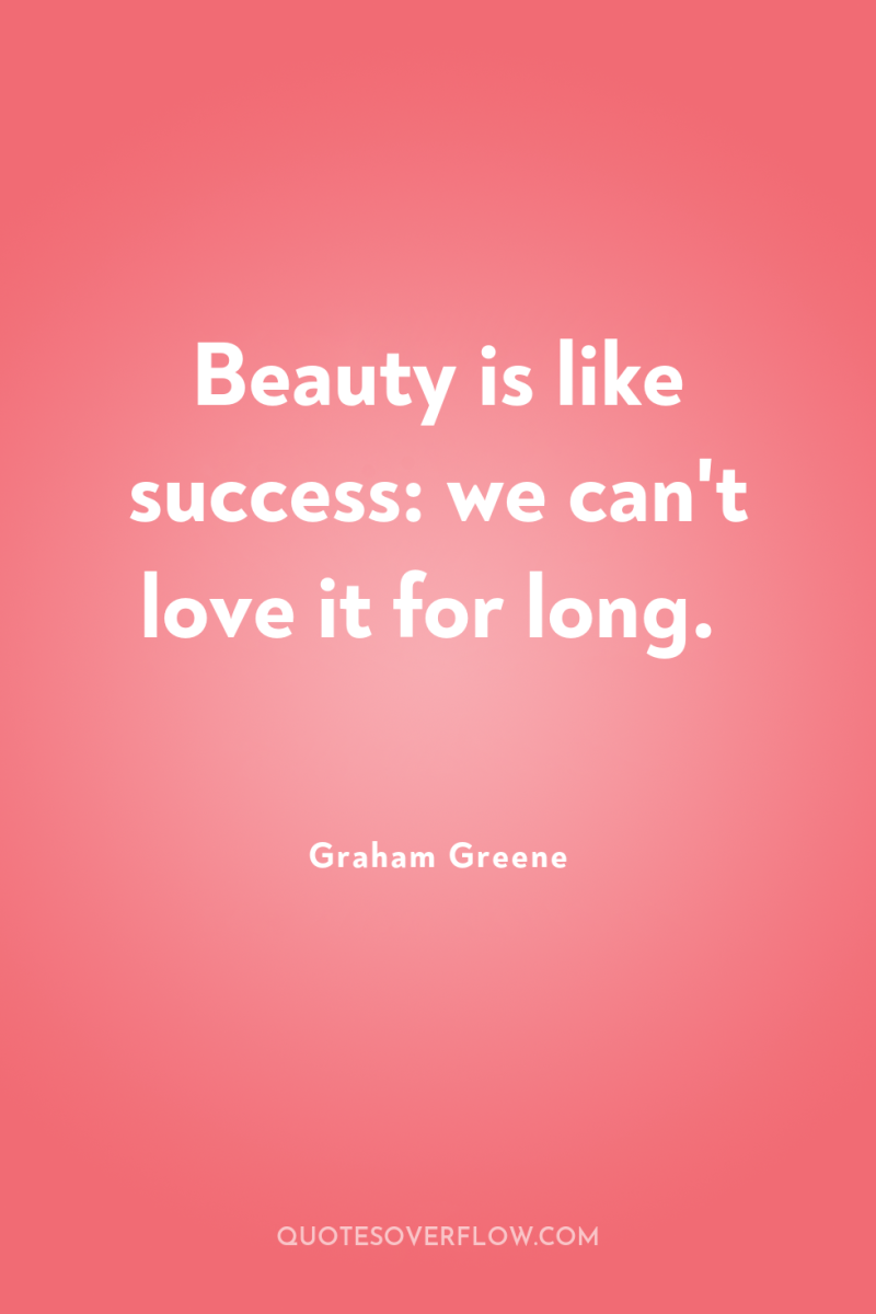 Beauty is like success: we can't love it for long. 