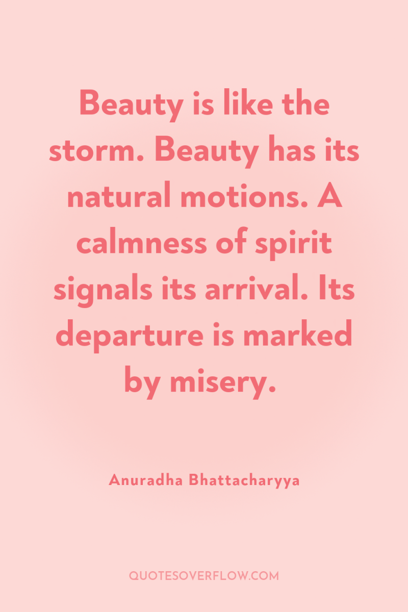 Beauty is like the storm. Beauty has its natural motions....