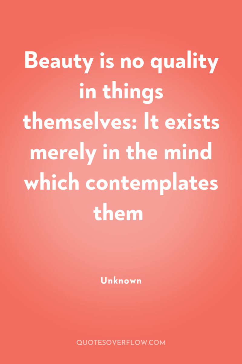 Beauty is no quality in things themselves: It exists merely...