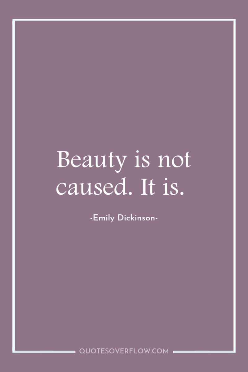 Beauty is not caused. It is. 