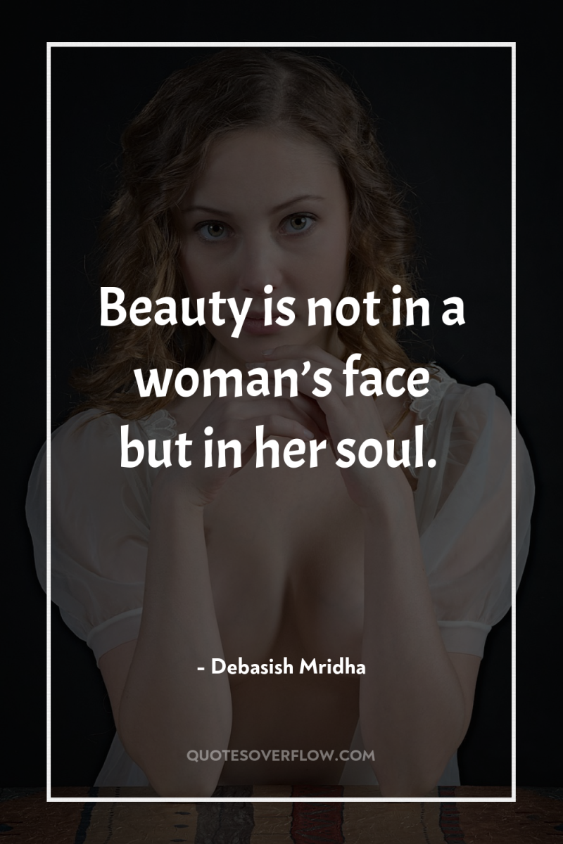 Beauty is not in a woman’s face but in her...