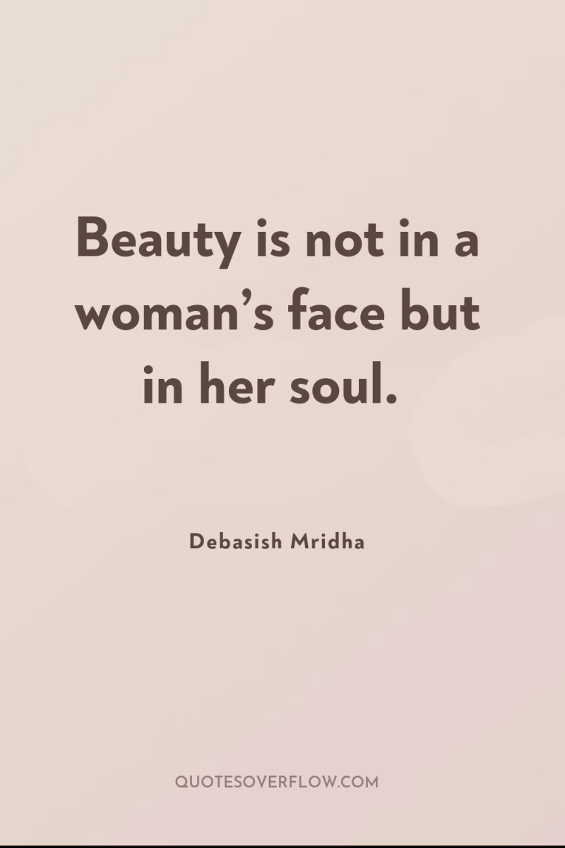 Beauty is not in a woman’s face but in her...