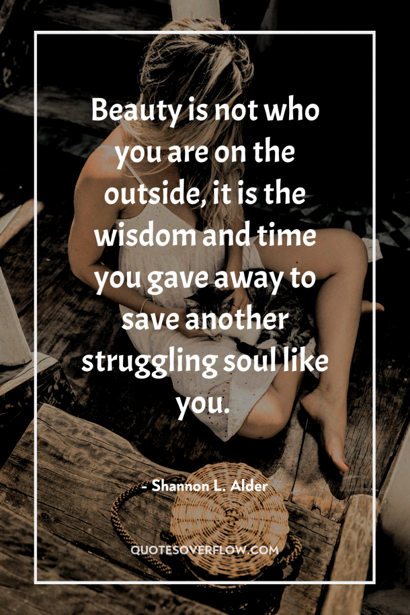 Beauty is not who you are on the outside, it...