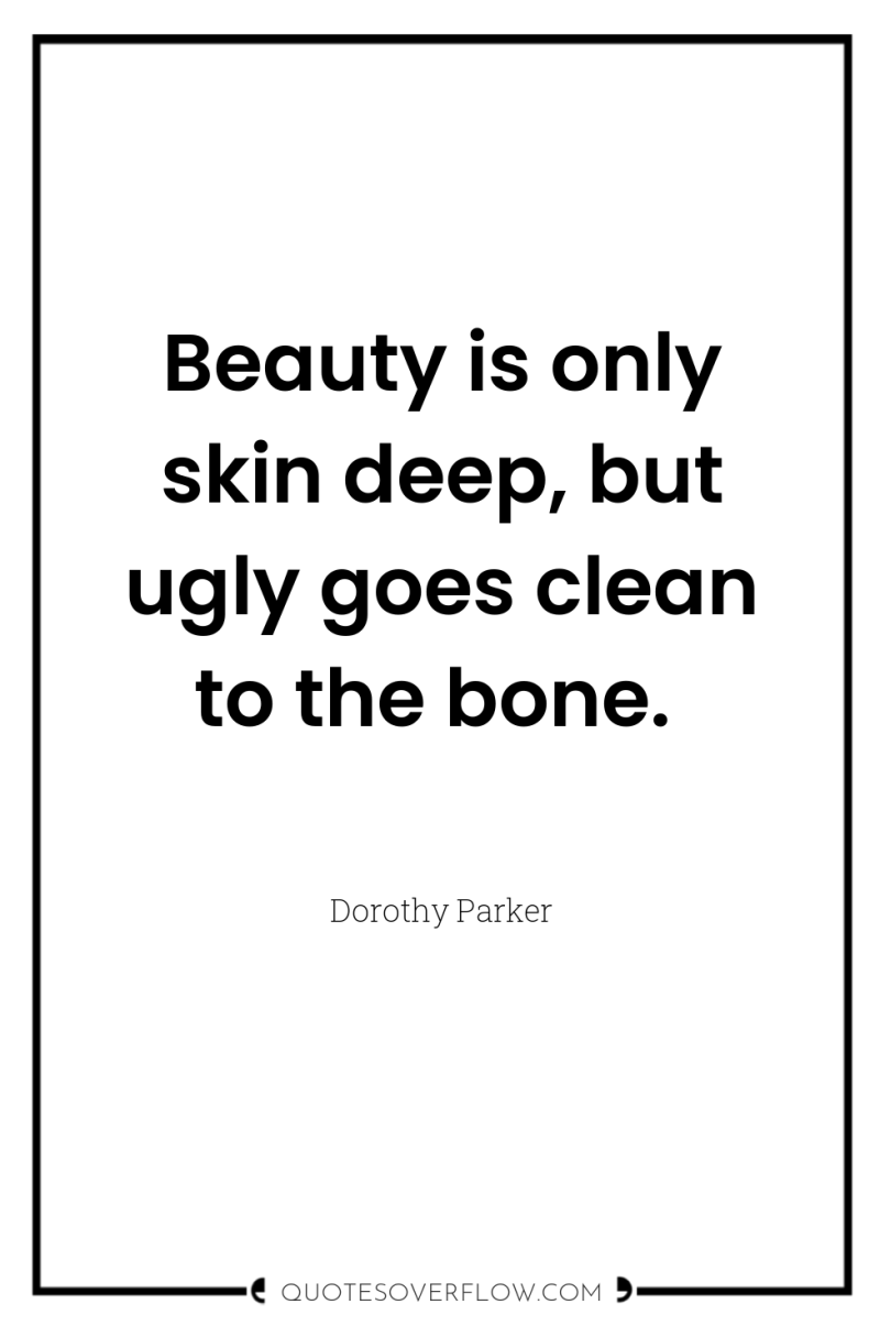 Beauty is only skin deep, but ugly goes clean to...