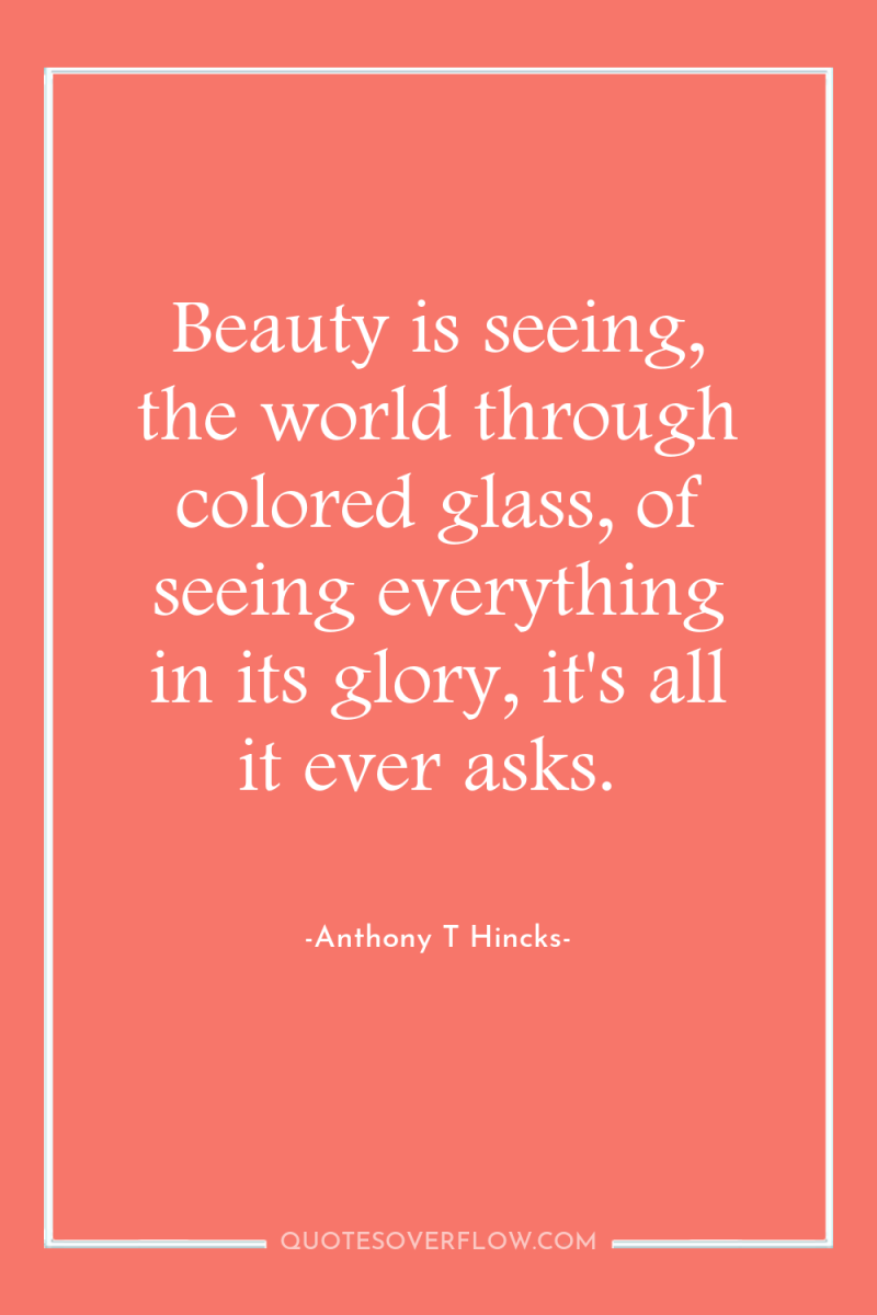 Beauty is seeing, the world through colored glass, of seeing...