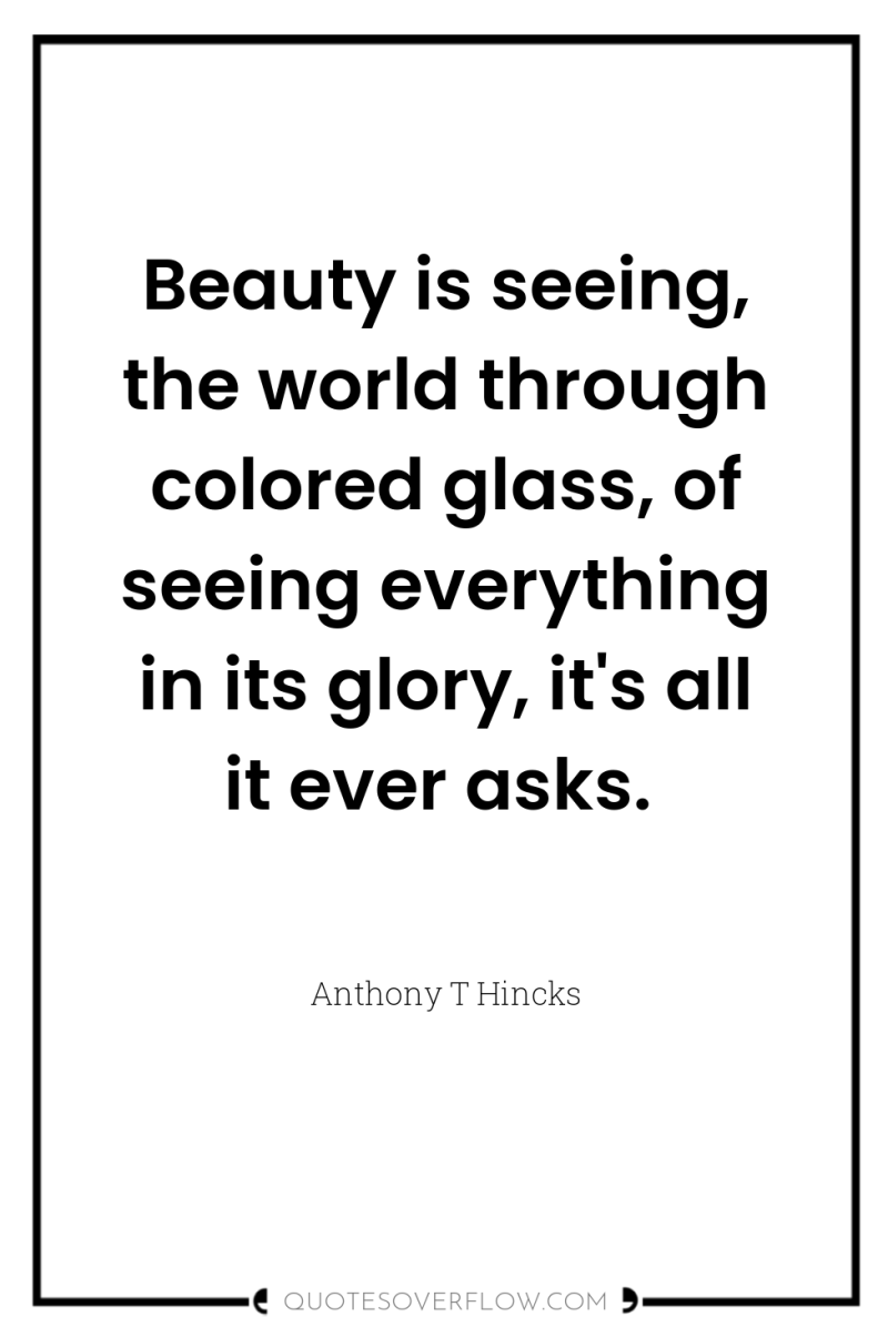 Beauty is seeing, the world through colored glass, of seeing...