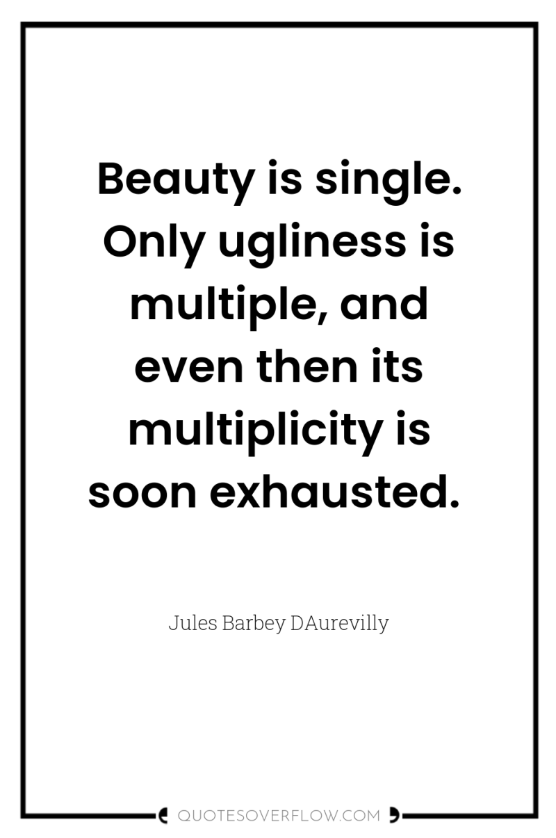 Beauty is single. Only ugliness is multiple, and even then...