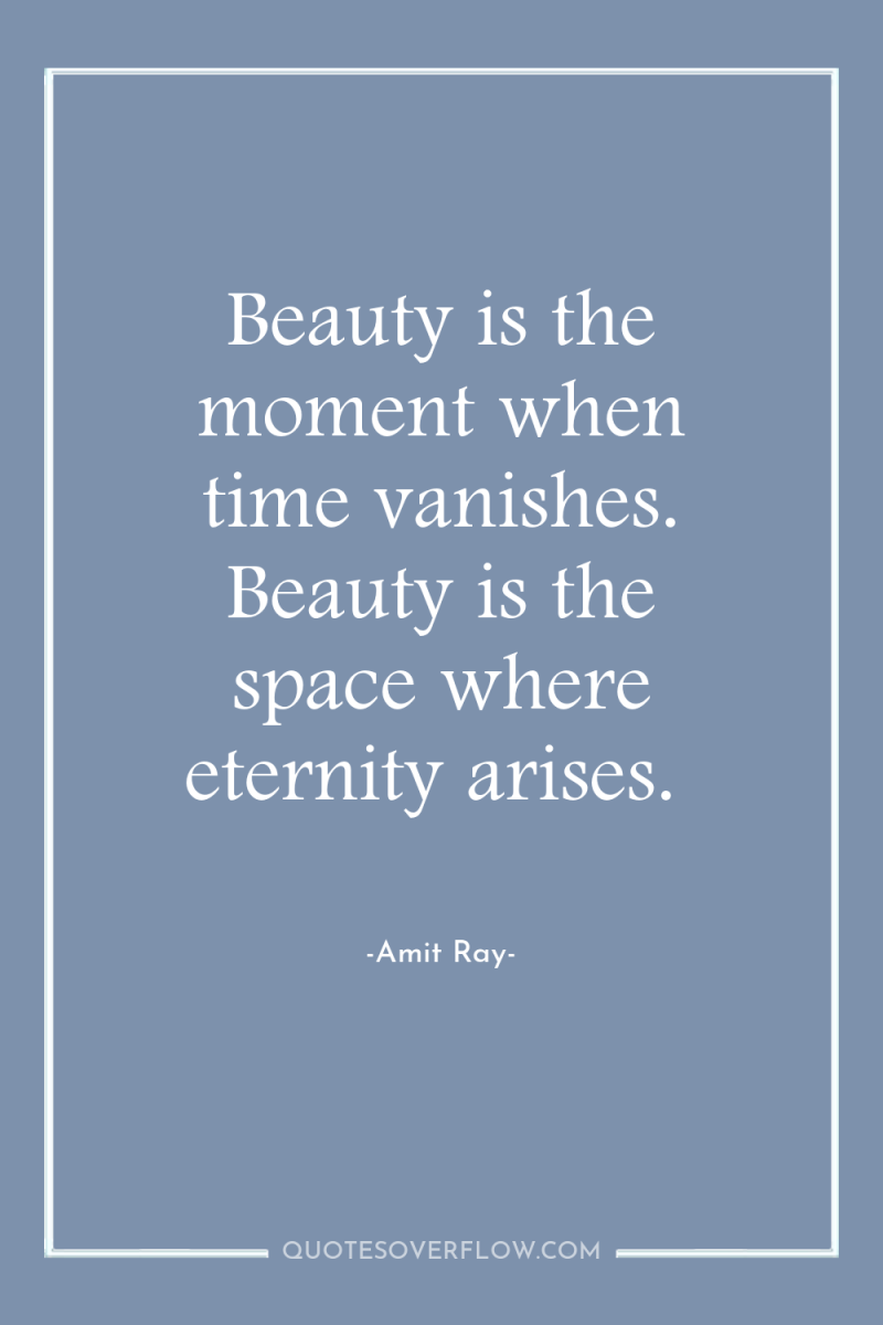 Beauty is the moment when time vanishes. Beauty is the...