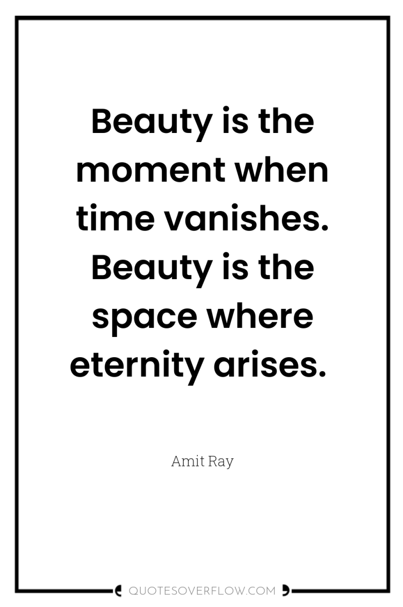 Beauty is the moment when time vanishes. Beauty is the...