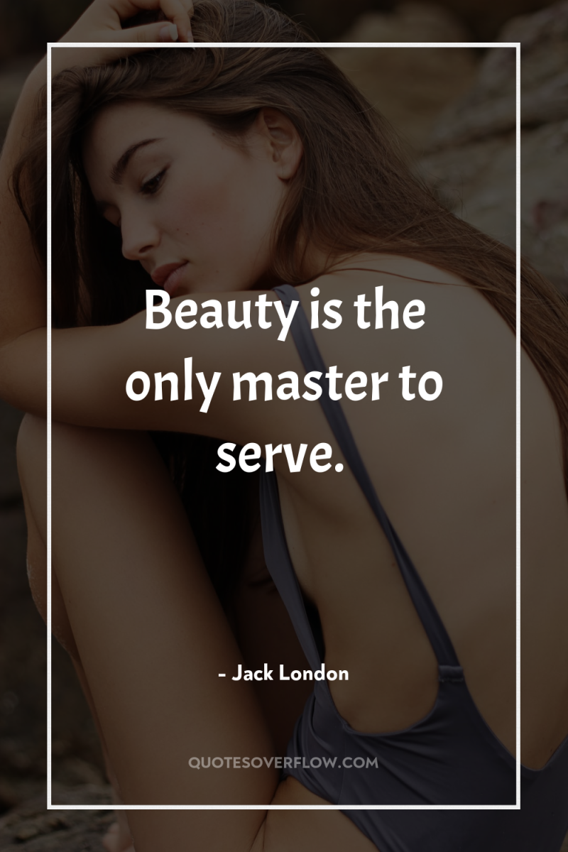 Beauty is the only master to serve. 