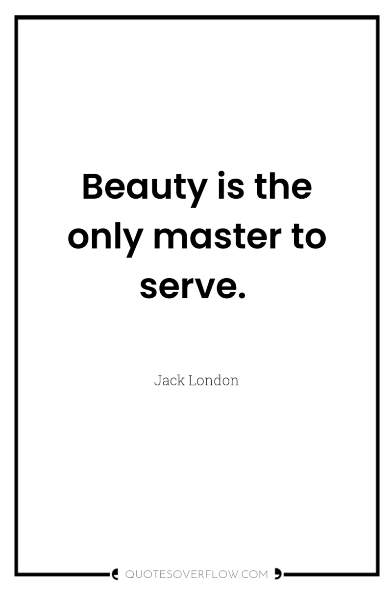 Beauty is the only master to serve. 