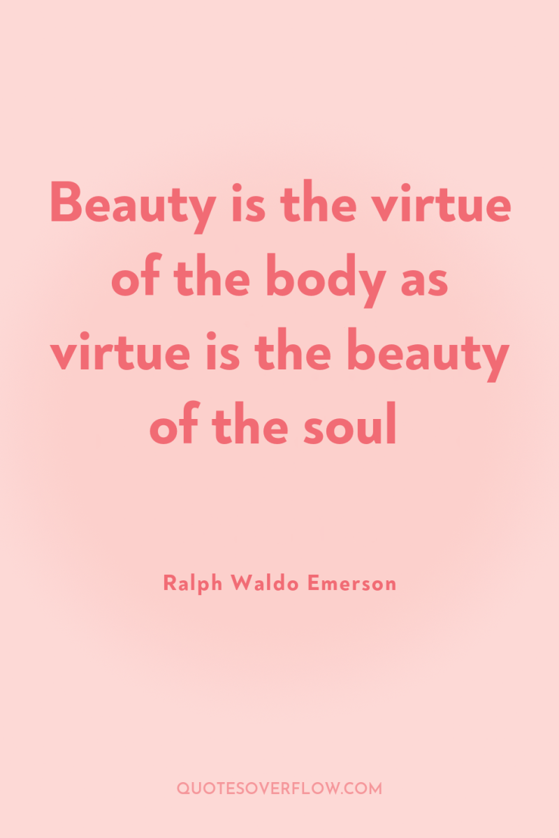 Beauty is the virtue of the body as virtue is...