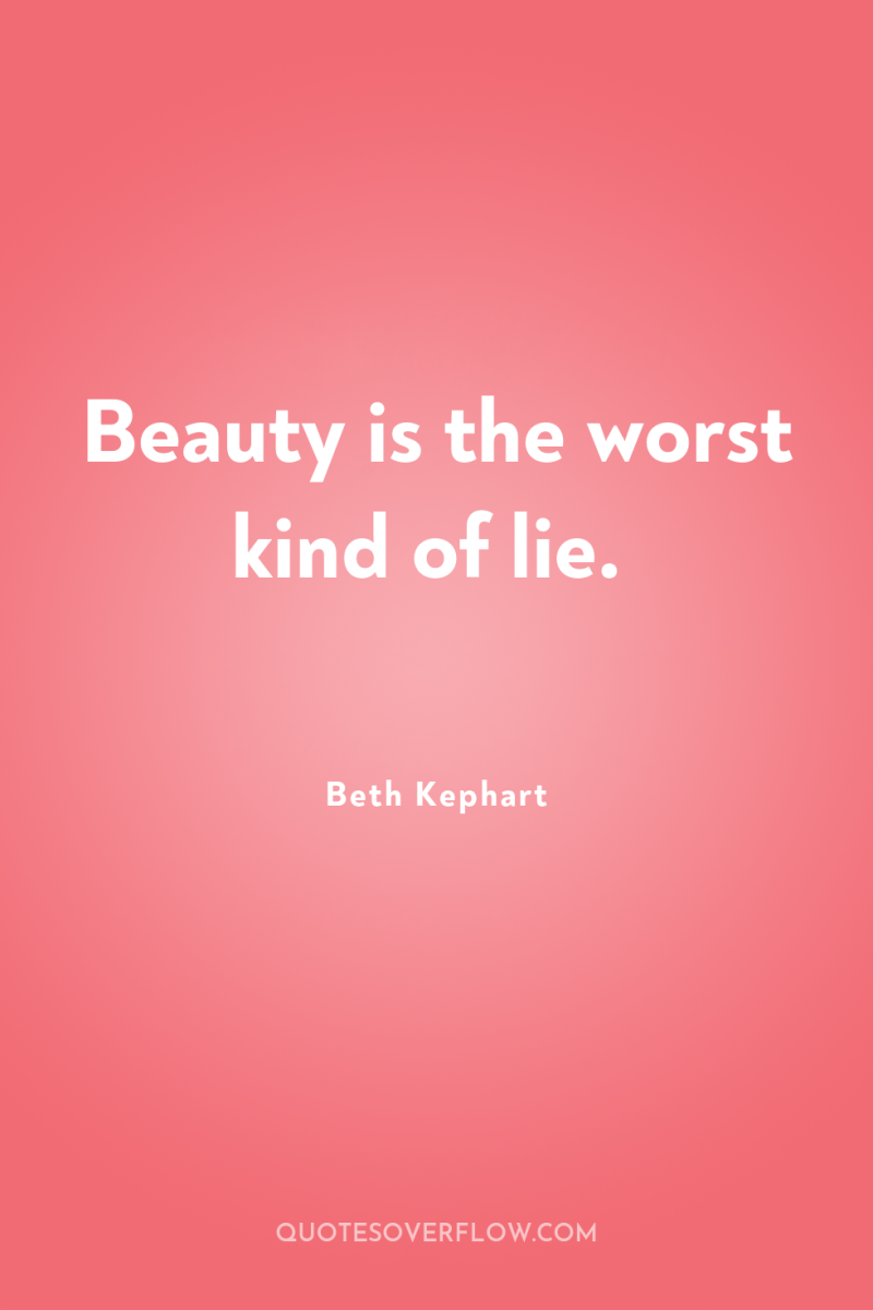 Beauty is the worst kind of lie. 