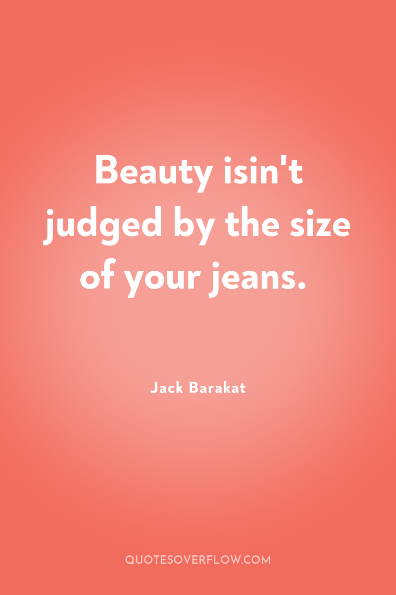 Beauty isin't judged by the size of your jeans. 