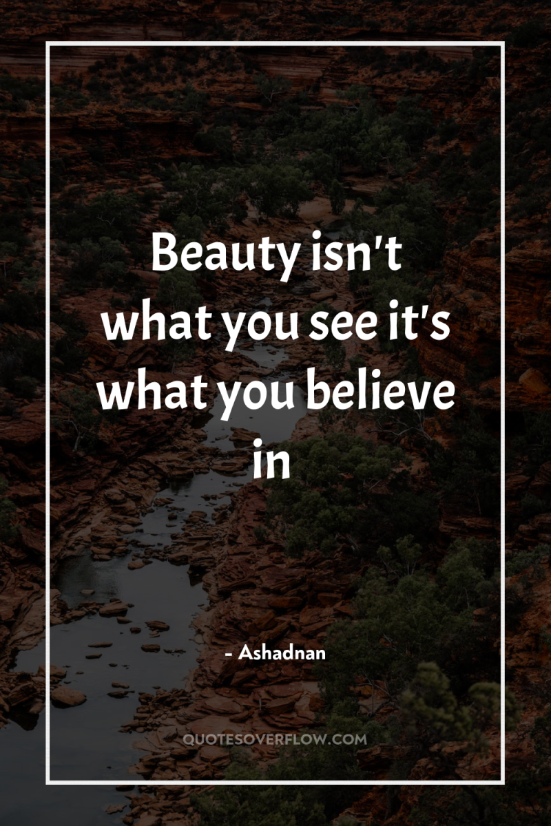Beauty isn't what you see it's what you believe in 