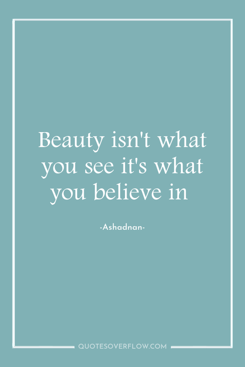 Beauty isn't what you see it's what you believe in 