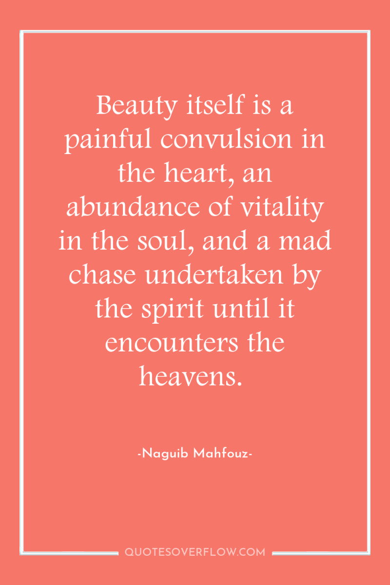 Beauty itself is a painful convulsion in the heart, an...