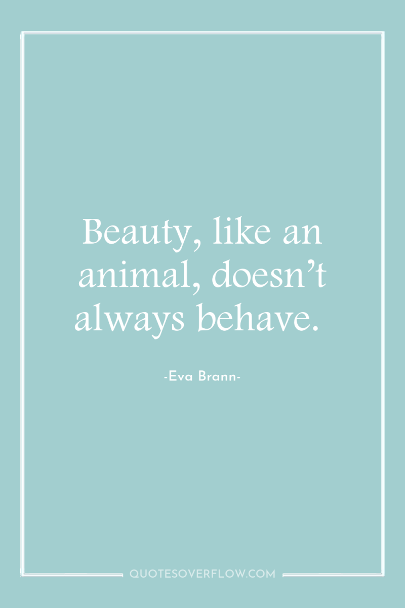 Beauty, like an animal, doesn’t always behave. 