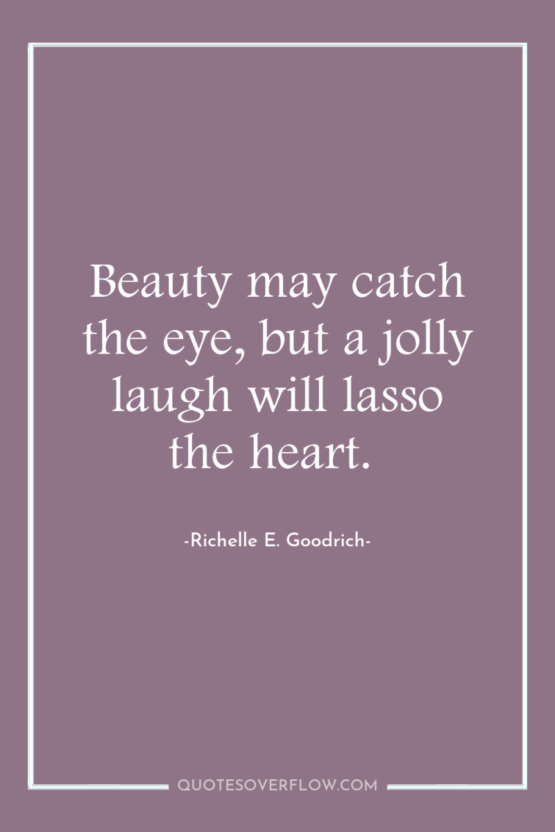 Beauty may catch the eye, but a jolly laugh will...