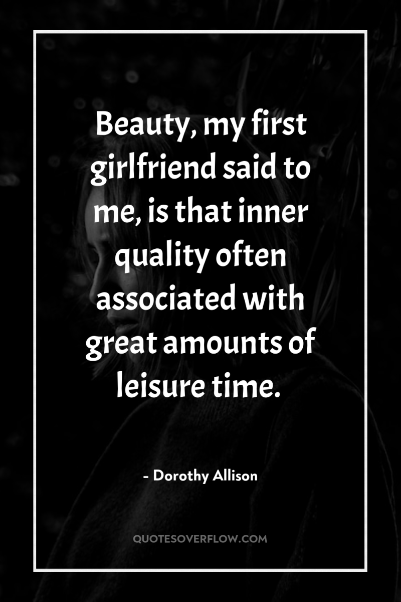Beauty, my first girlfriend said to me, is that inner...
