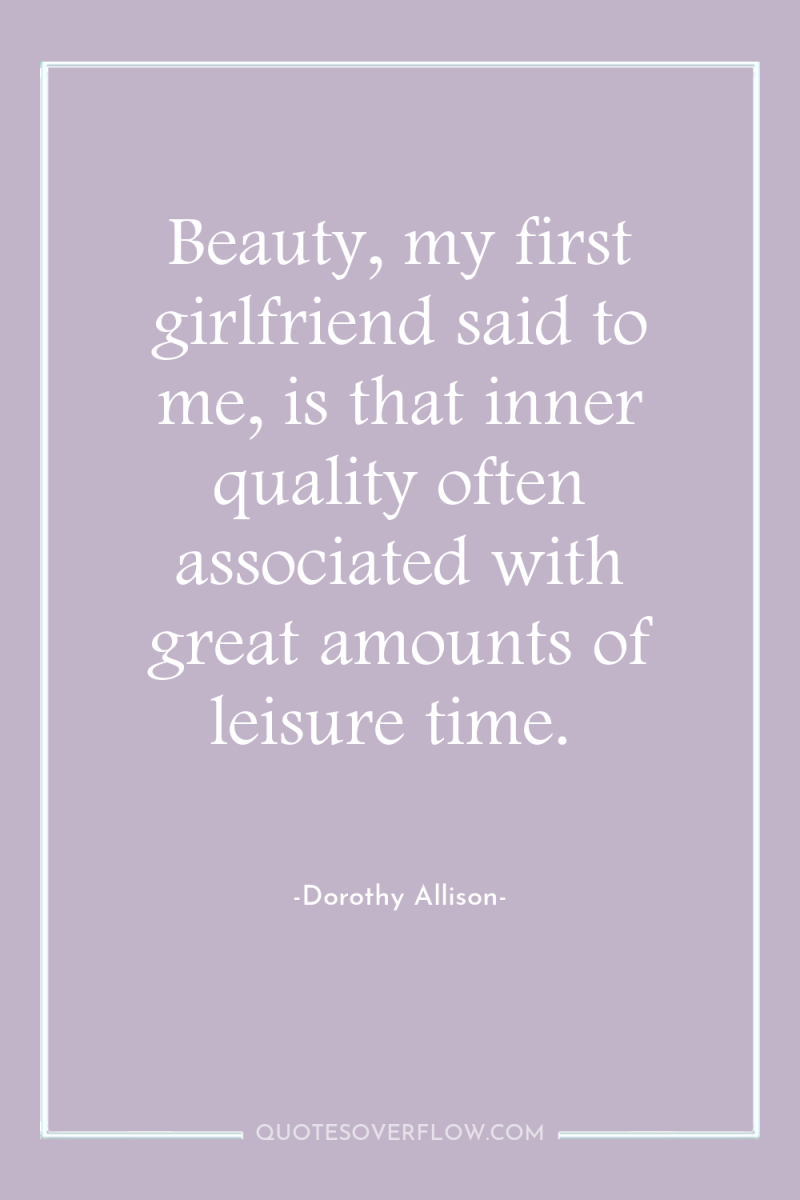 Beauty, my first girlfriend said to me, is that inner...