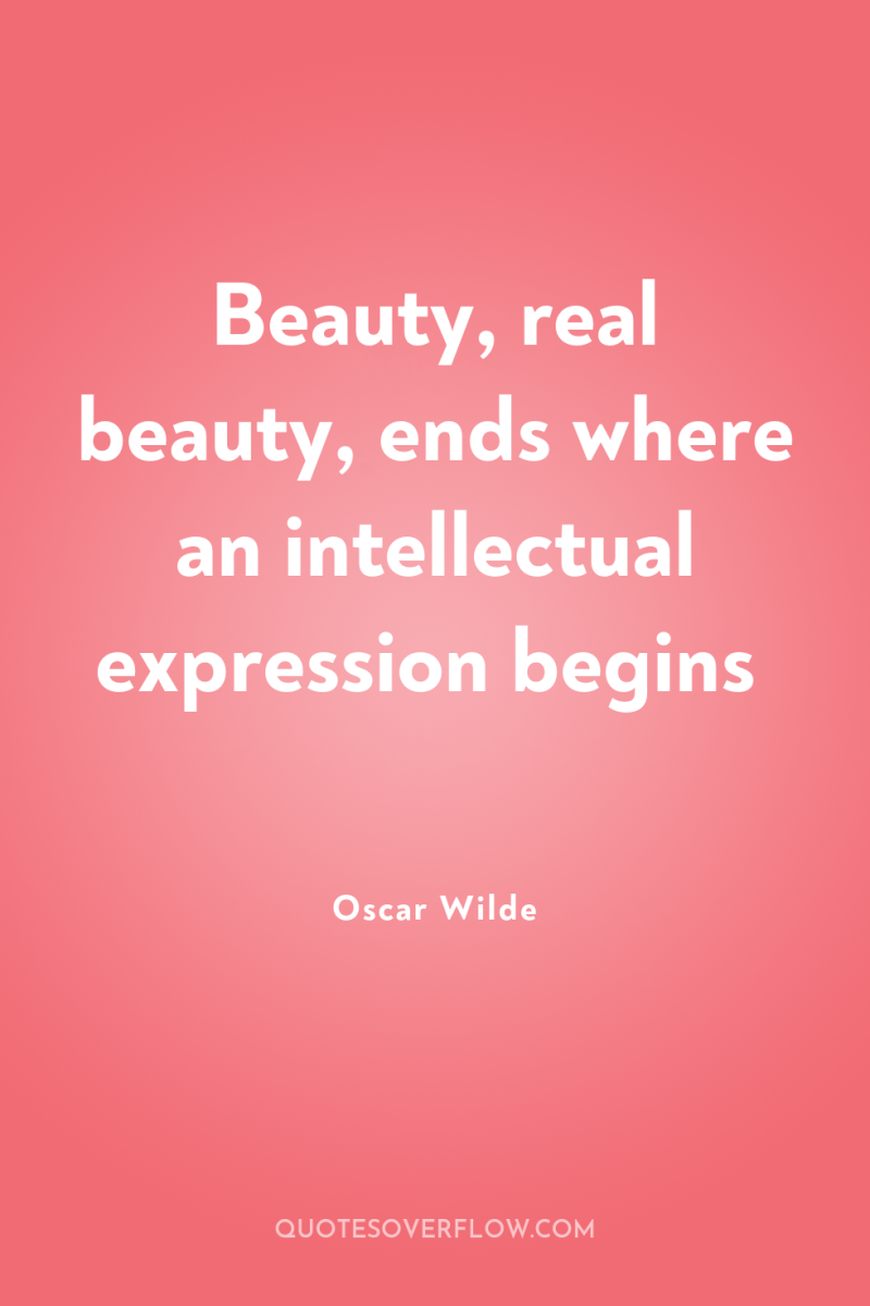 Beauty, real beauty, ends where an intellectual expression begins 